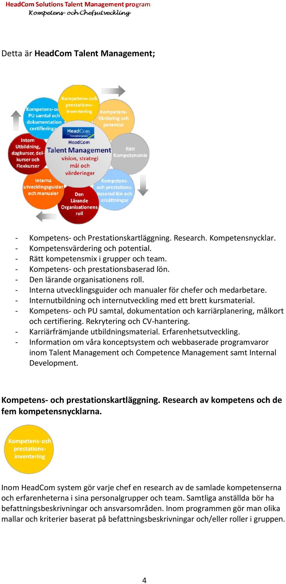 - Internutbildning och internutveckling med ett brett kursmaterial. - Kompetens- och PU samtal, dokumentation och karriärplanering, målkort och certifiering. Rekrytering och CV-hantering.