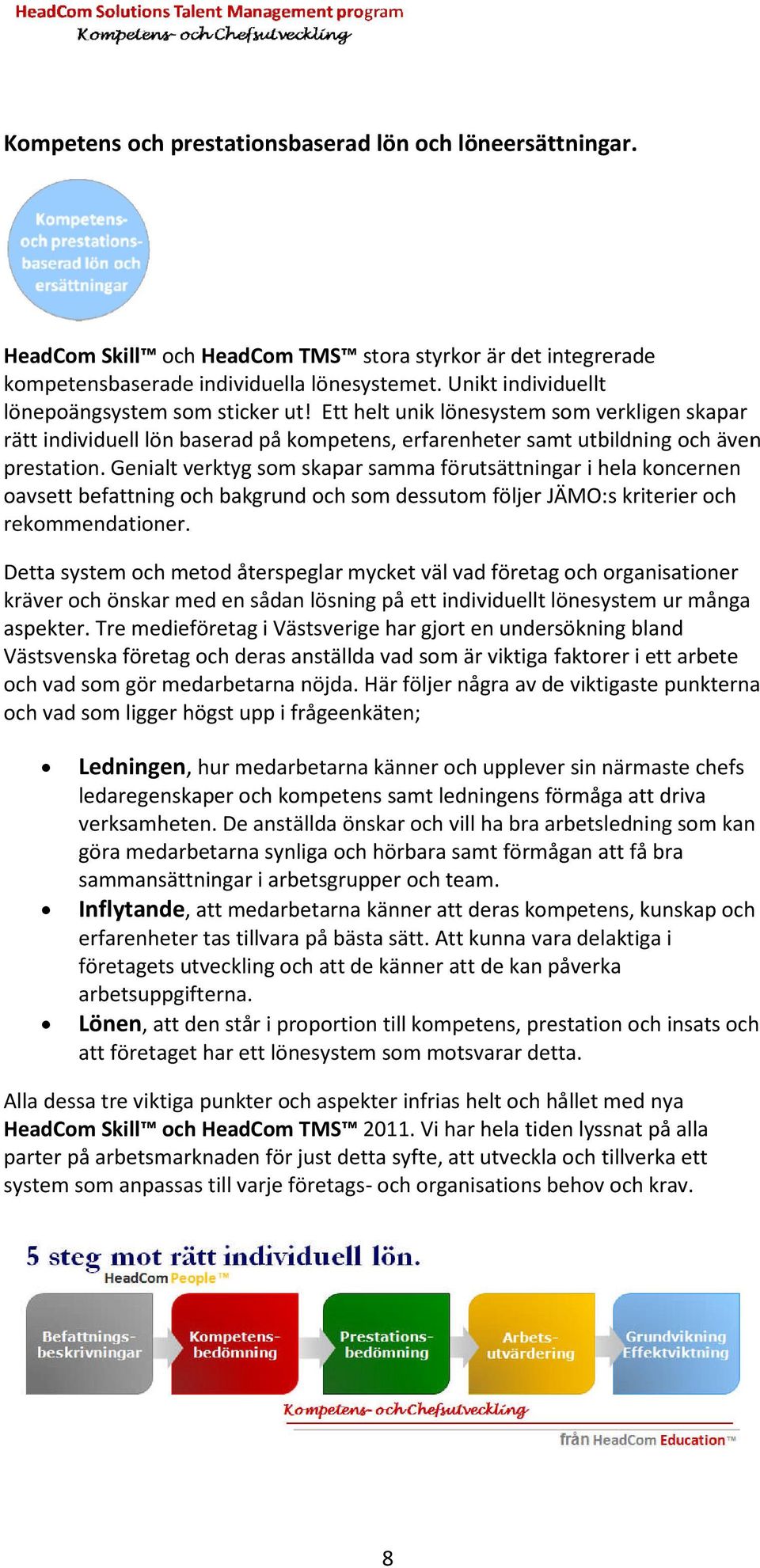 . Genialt verktyg som skapar samma förutsättningar i hela koncernen oavsett befattning och bakgrund och som dessutom följer JÄMO:s kriterier och rekommendationer.