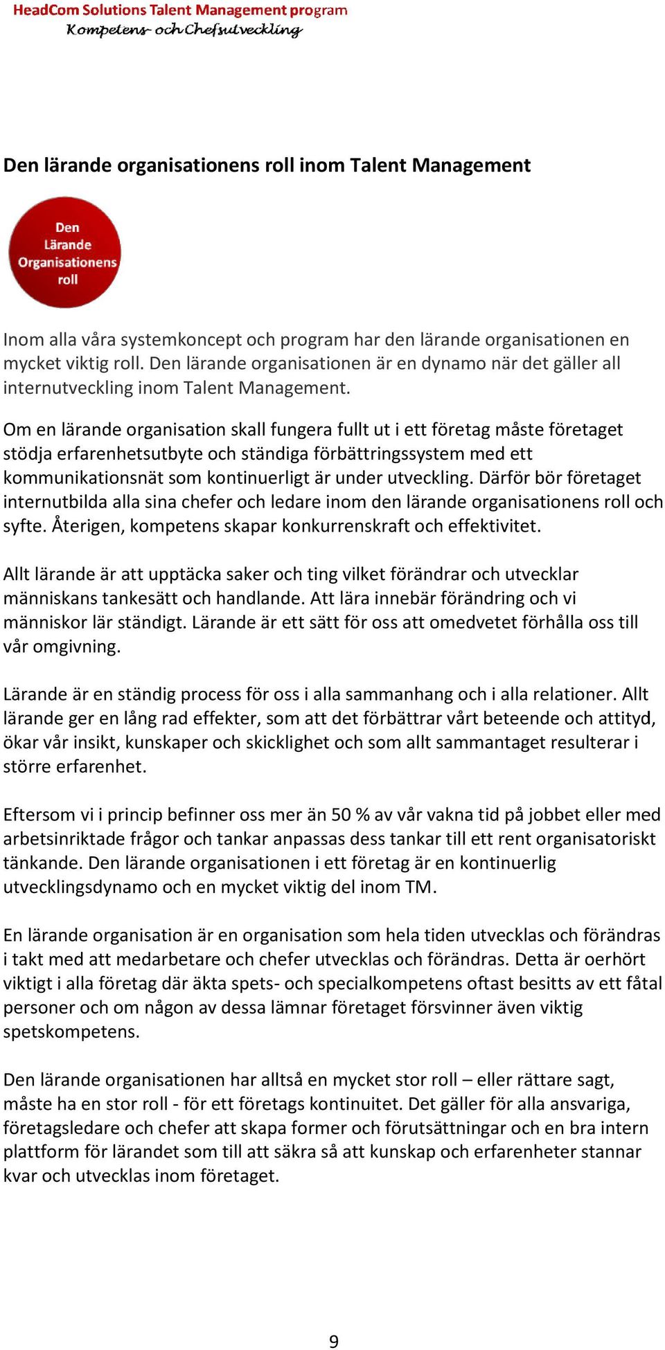 Om en lärande organisation skall fungera fullt ut i ett företag före måste företaget stödja erfarenhetsutbyte och ständiga förbättringssystem med ett kommunikationsnät som kontinuerligt är under