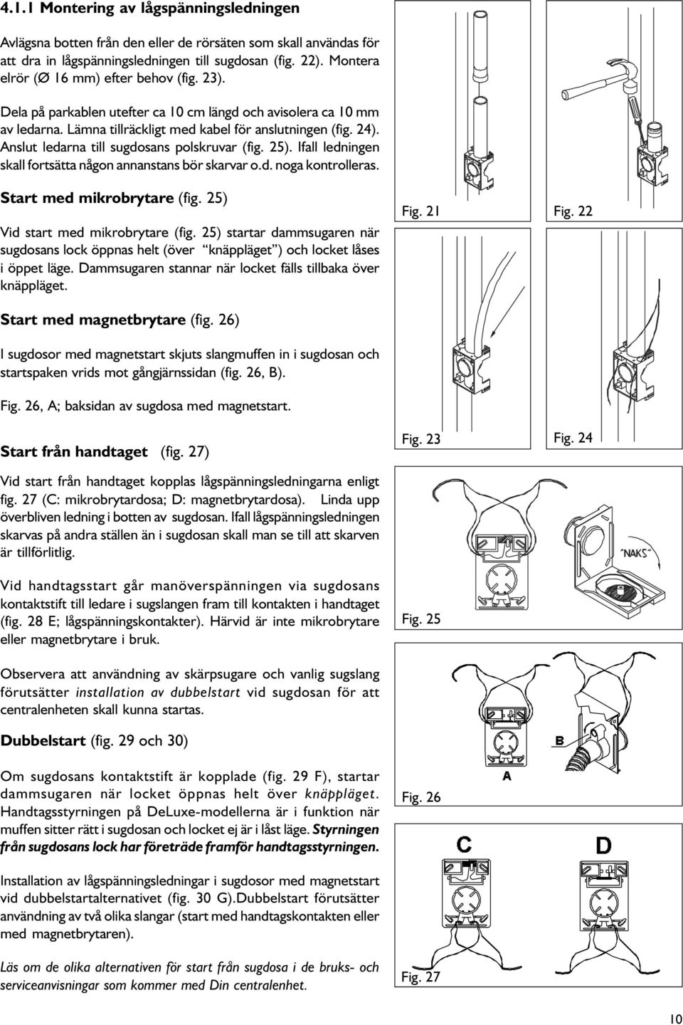 Anslut ledarna till sugdosans polskruvar (fig. 25). Ifall ledningen skall fortsätta någon annanstans bör skarvar o.d. noga kontrolleras. Start med mikrobrytare (fig.