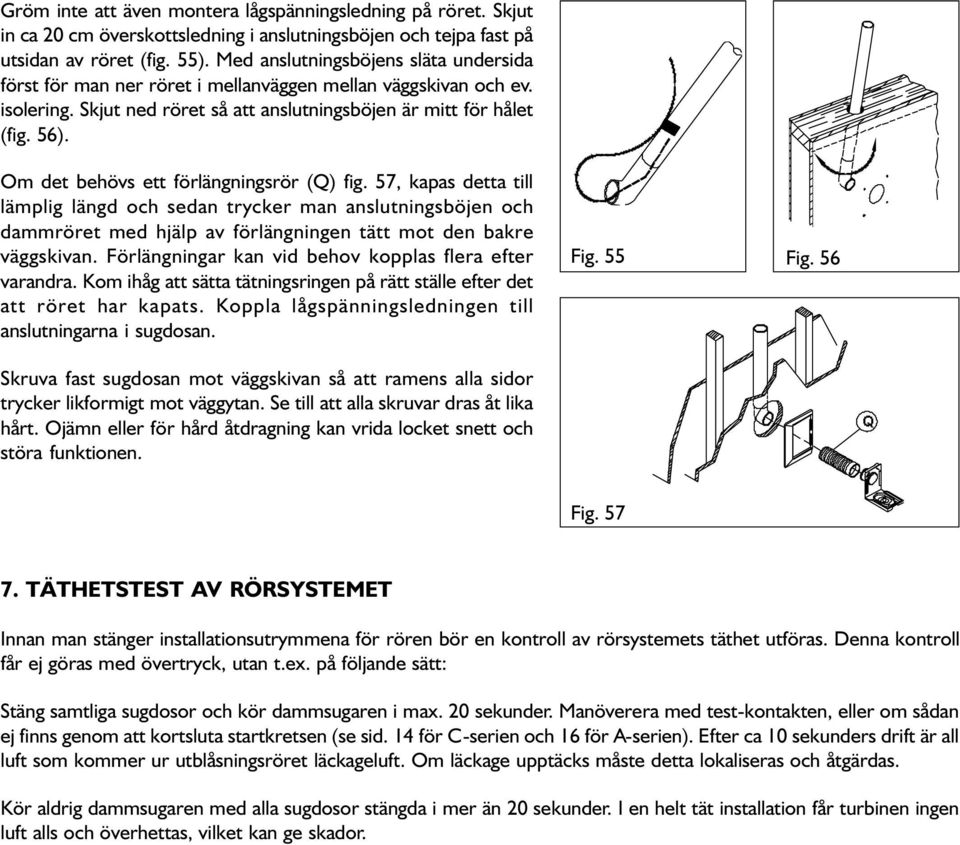 Om det behövs ett förlängningsrör (Q) fig. 57, kapas detta till lämplig längd och sedan trycker man anslutningsböjen och dammröret med hjälp av förlängningen tätt mot den bakre väggskivan.