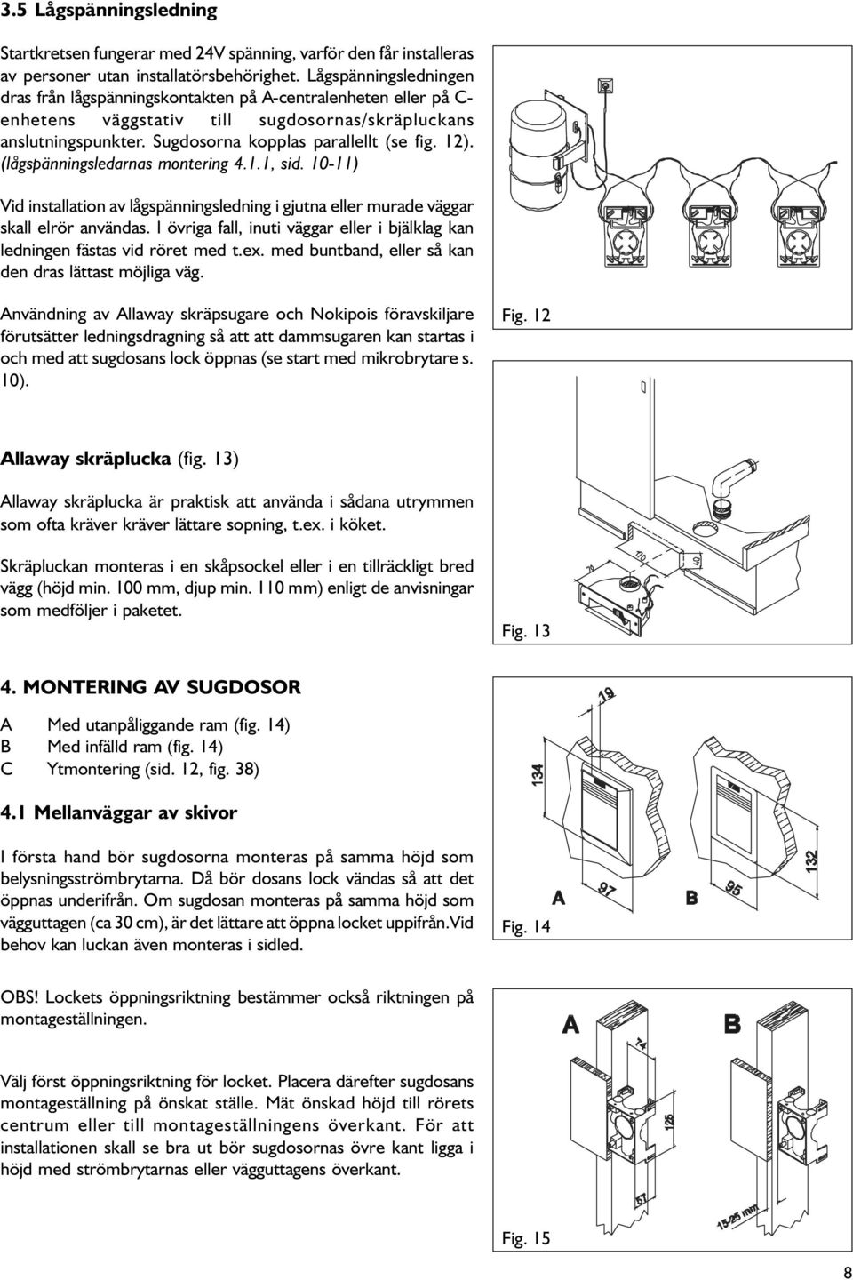 (lågspänningsledarnas montering 4.1.1, sid. 10-11) Vid installation av lågspänningsledning i gjutna eller murade väggar skall elrör användas.