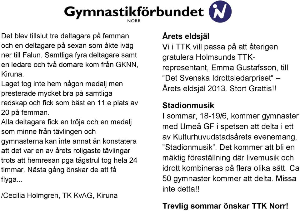 Alla deltagare fick en tröja och en medalj som minne från tävlingen och gymnasterna kan inte annat än konstatera att det var en av årets roligaste tävlingar trots att hemresan pga tågstrul tog hela