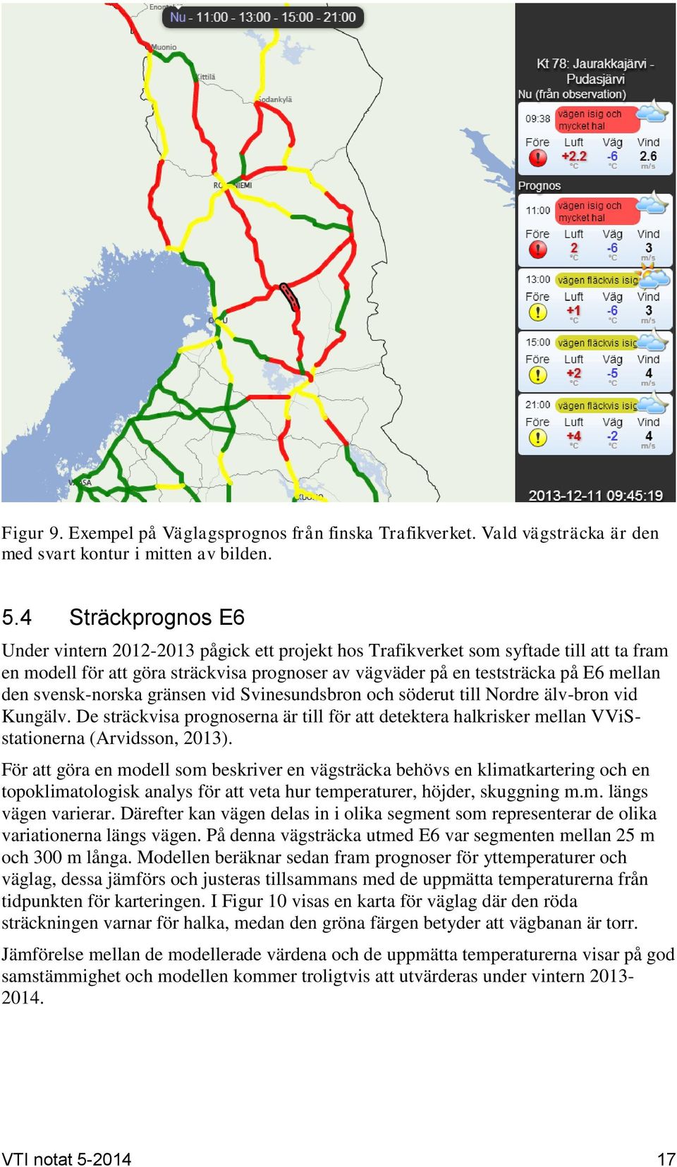 svensk-norska gränsen vid Svinesundsbron och söderut till Nordre älv-bron vid Kungälv. De sträckvisa prognoserna är till för att detektera halkrisker mellan VViSstationerna (Arvidsson, 2013).