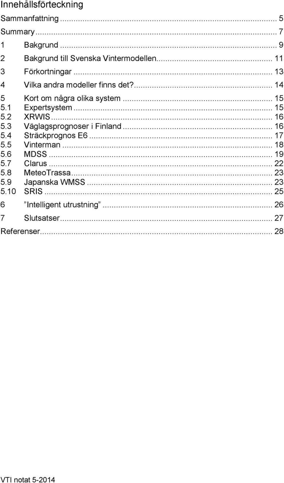 .. 16 5.3 Väglagsprognoser i Finland... 16 5.4 Sträckprognos E6... 17 5.5 Vinterman... 18 5.6 MDSS... 19 5.7 Clarus... 22 5.