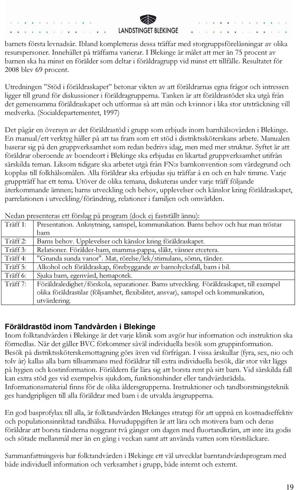 Utredningen Stöd i föräldraskapet betonar vikten av att föräldrarnas egna frågor och intressen ligger till grund för diskussioner i föräldragrupperna.