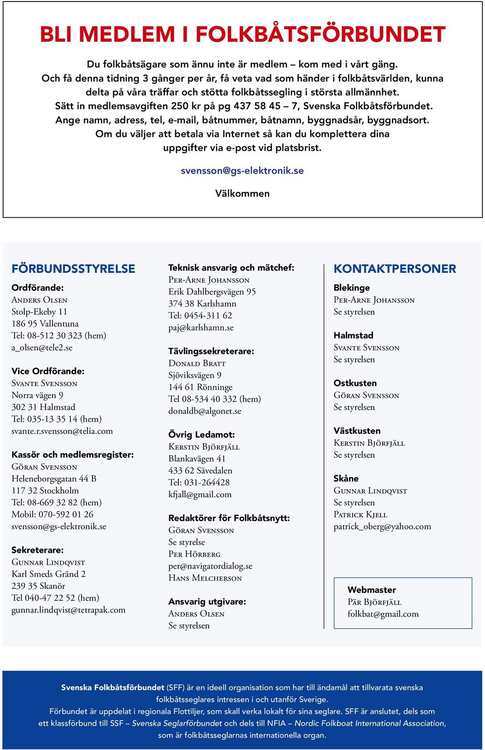 Sätt in medlemsavgiften 250 kr på pg 437 58 45 7, Svenska Folkbåtsförbundet. Ange namn, adress, tel, e-mail, båtnummer, båtnamn, byggnadsår, byggnadsort.