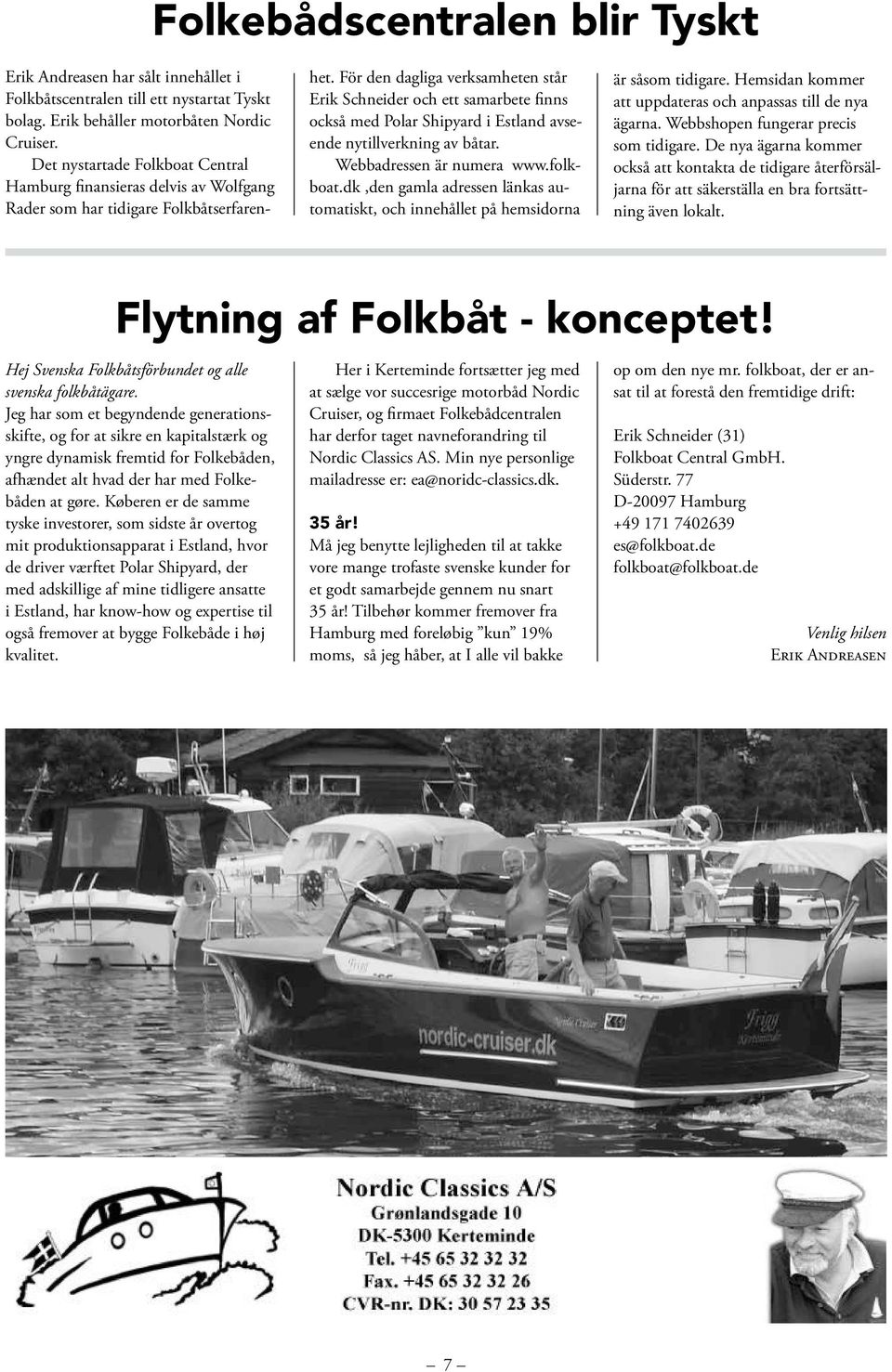 För den dagliga verksamheten står Erik Schneider och ett samarbete finns också med Polar Shipyard i Estland avseende nytillverkning av båtar. Webbadressen är numera www.folkboat.