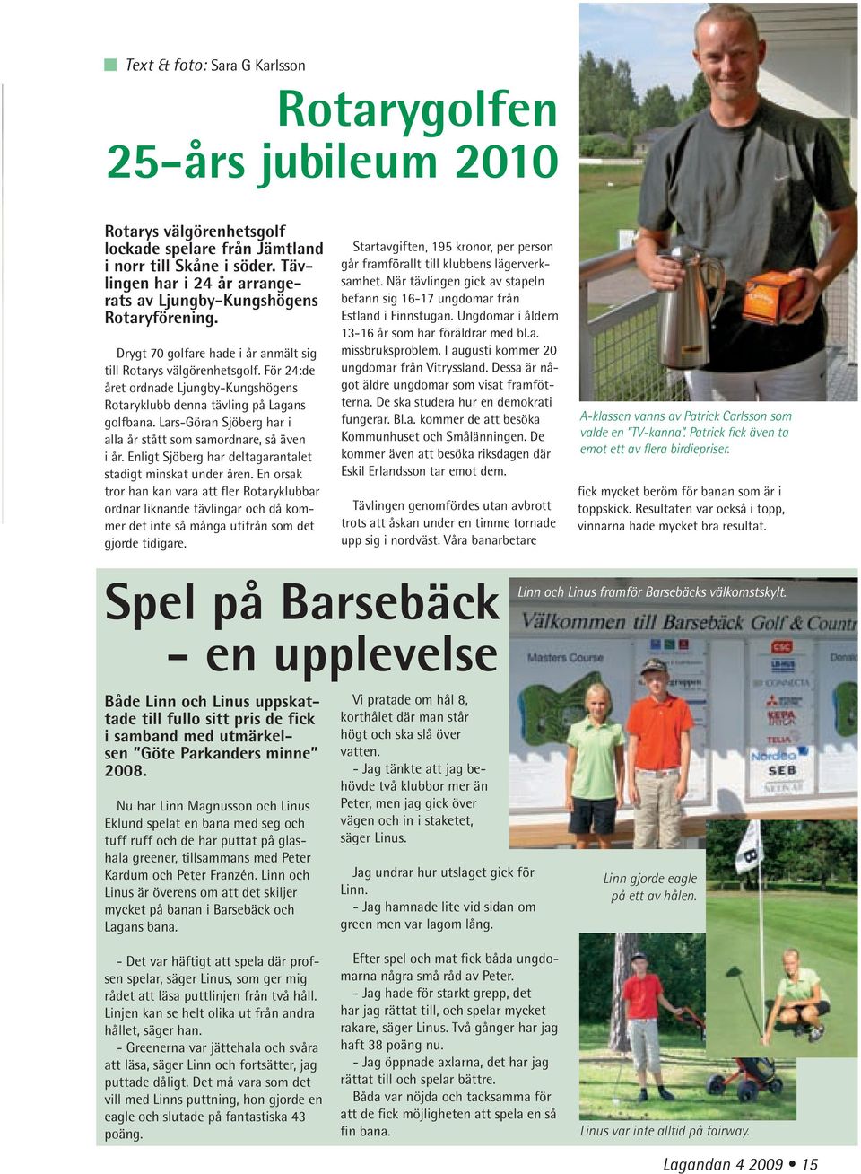 För 24:de året ordnade Ljungby-Kungshögens Rotaryklubb denna tävling på Lagans golfbana. Lars-Göran Sjöberg har i alla år stått som samordnare, så även i år.