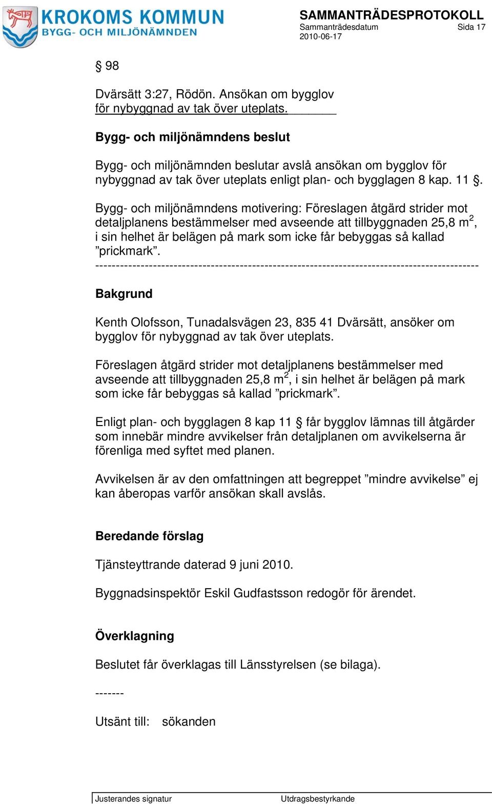 Bygg- och miljönämndens motivering: Föreslagen åtgärd strider mot detaljplanens bestämmelser med avseende att tillbyggnaden 25,8 m 2, i sin helhet är belägen på mark som icke får bebyggas så kallad