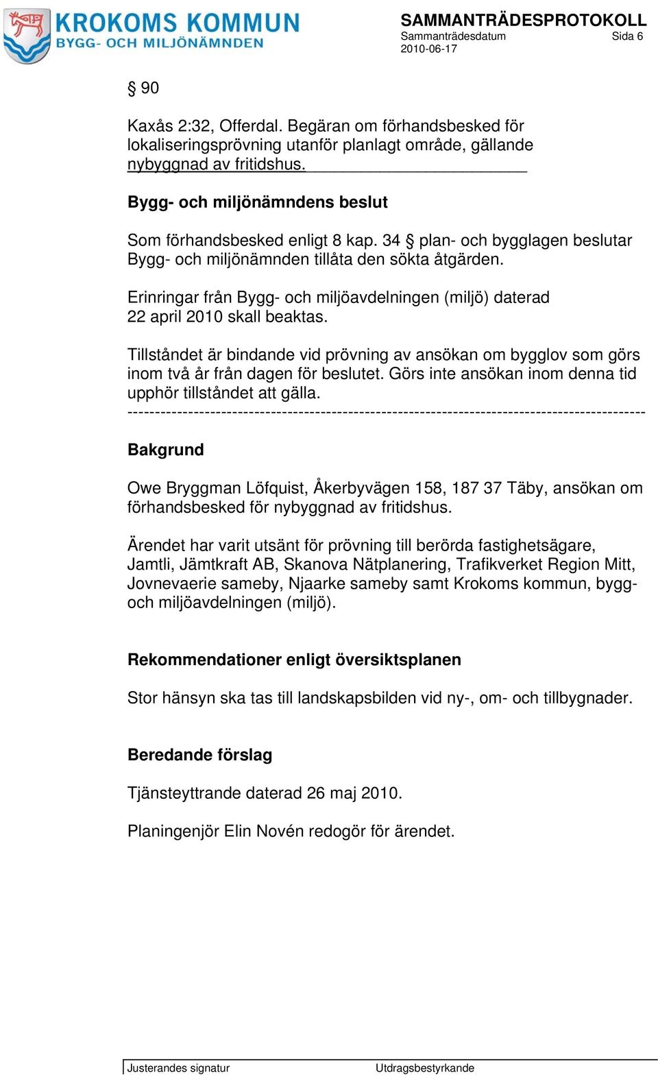 Erinringar från Bygg- och miljöavdelningen (miljö) daterad 22 april 2010 skall beaktas. Tillståndet är bindande vid prövning av ansökan om bygglov som görs inom två år från dagen för beslutet.