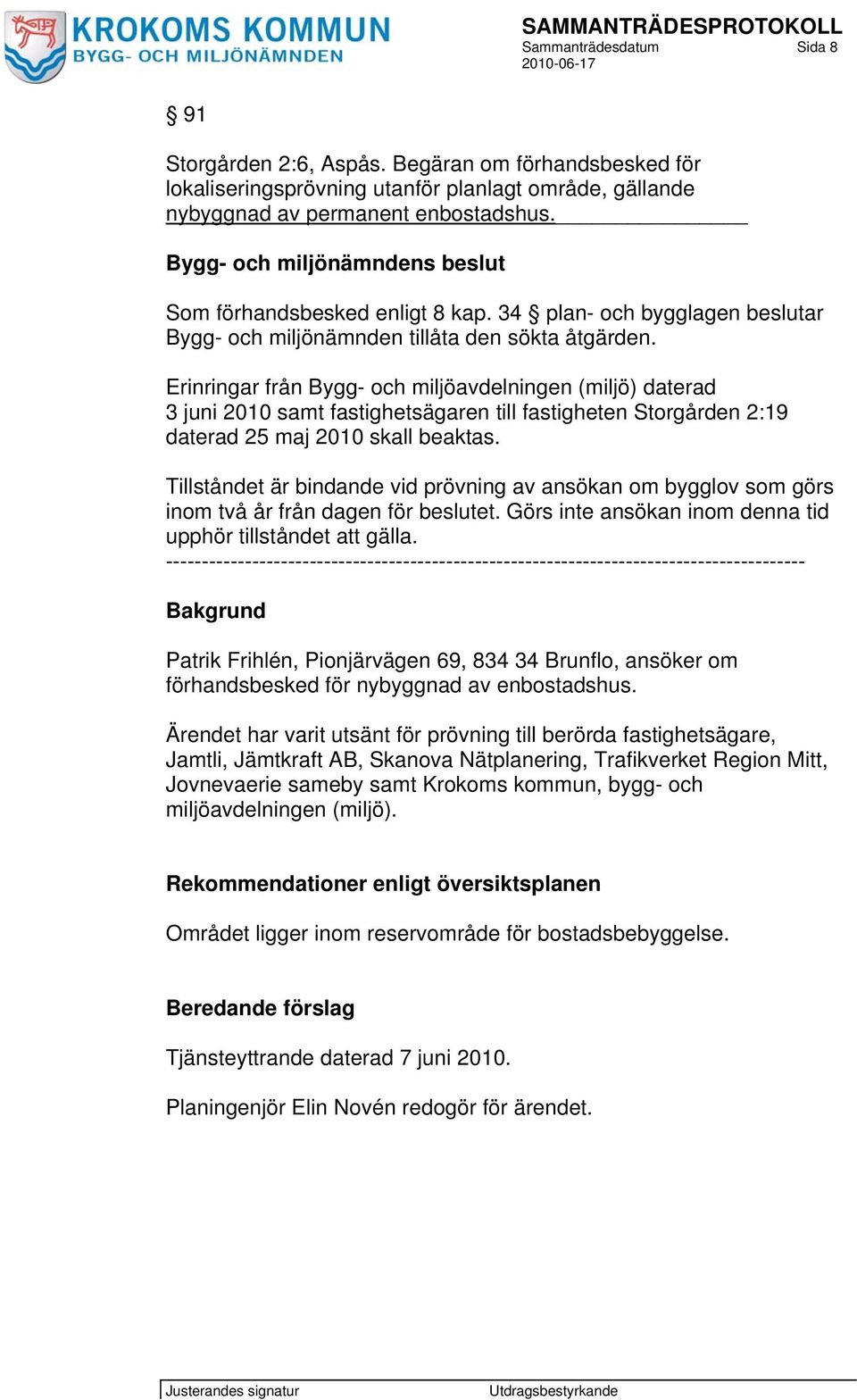 Erinringar från Bygg- och miljöavdelningen (miljö) daterad 3 juni 2010 samt fastighetsägaren till fastigheten Storgården 2:19 daterad 25 maj 2010 skall beaktas.