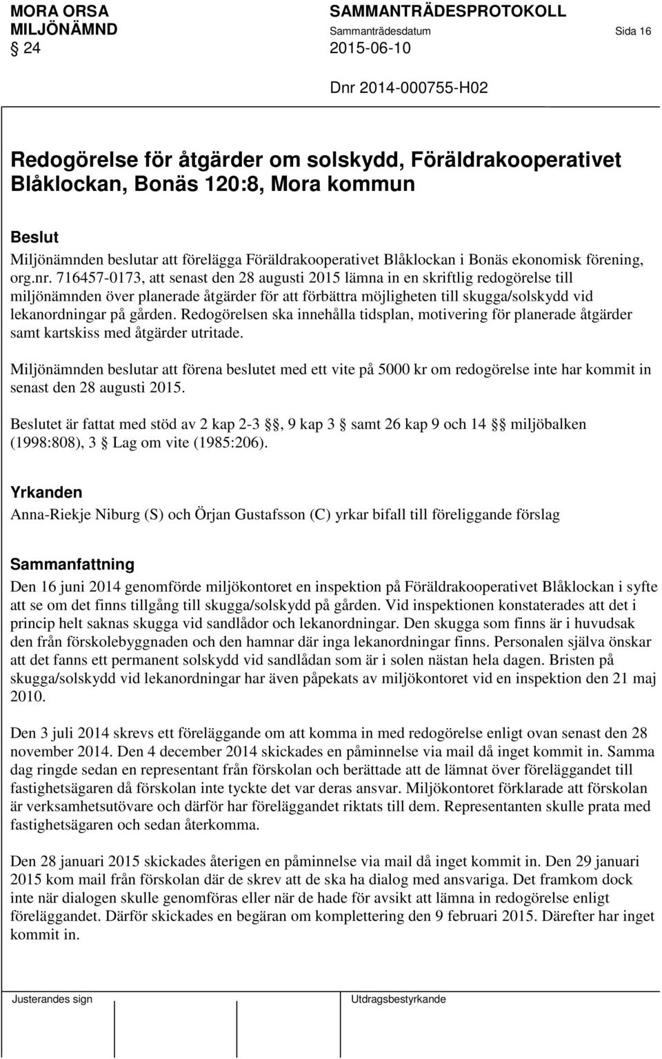 716457-0173, att senast den 28 augusti 2015 lämna in en skriftlig redogörelse till miljönämnden över planerade åtgärder för att förbättra möjligheten till skugga/solskydd vid lekanordningar på gården.