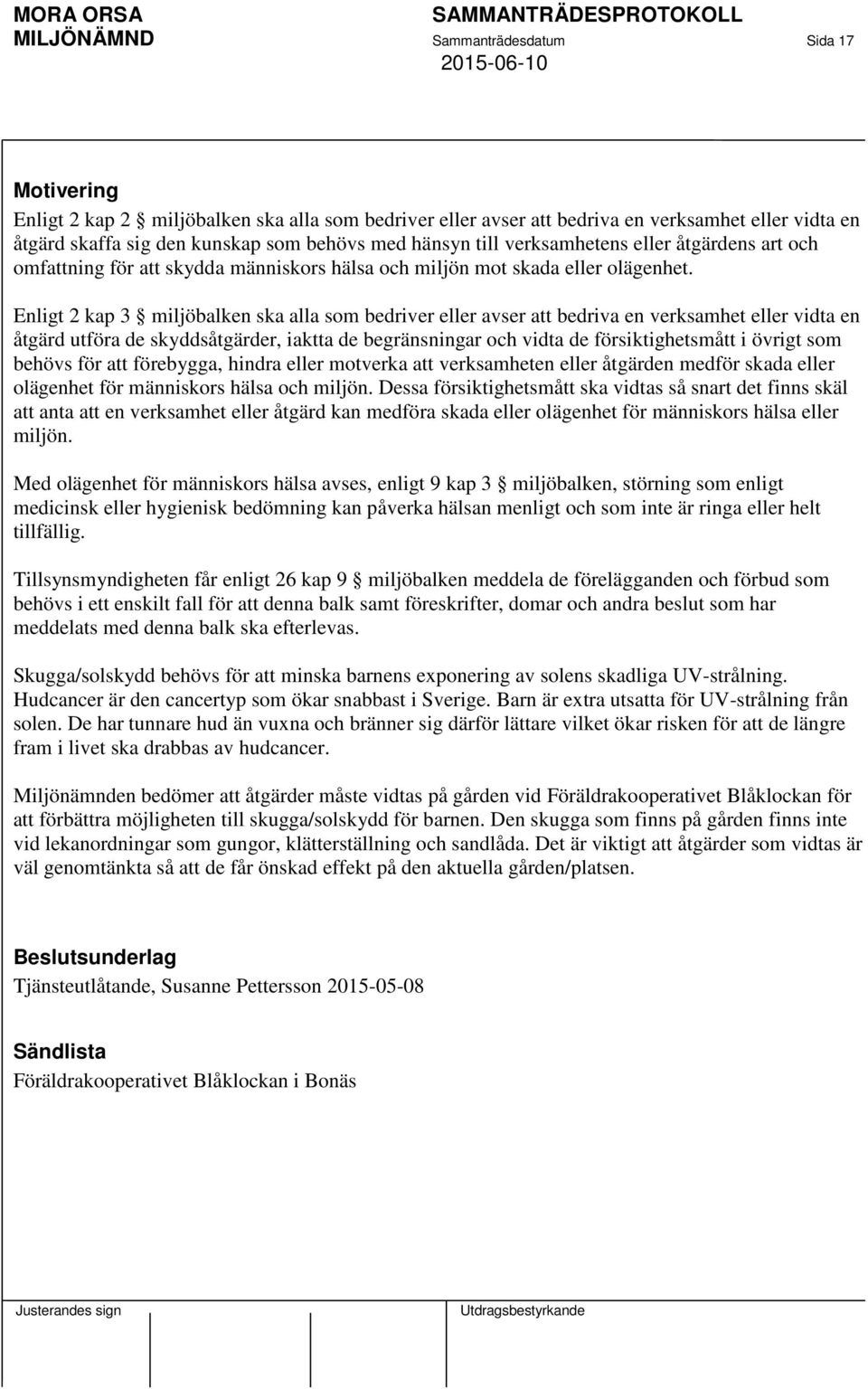 Enligt 2 kap 3 miljöbalken ska alla som bedriver eller avser att bedriva en verksamhet eller vidta en åtgärd utföra de skyddsåtgärder, iaktta de begränsningar och vidta de försiktighetsmått i övrigt