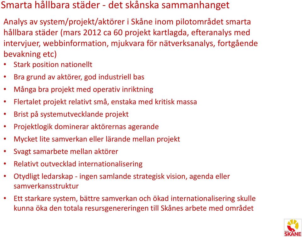 relativt små, enstaka med kritisk massa Brist på systemutvecklande projekt Projektlogik dominerar aktörernas agerande Mycket lite samverkan eller lärande mellan projekt Svagt samarbete mellan aktörer