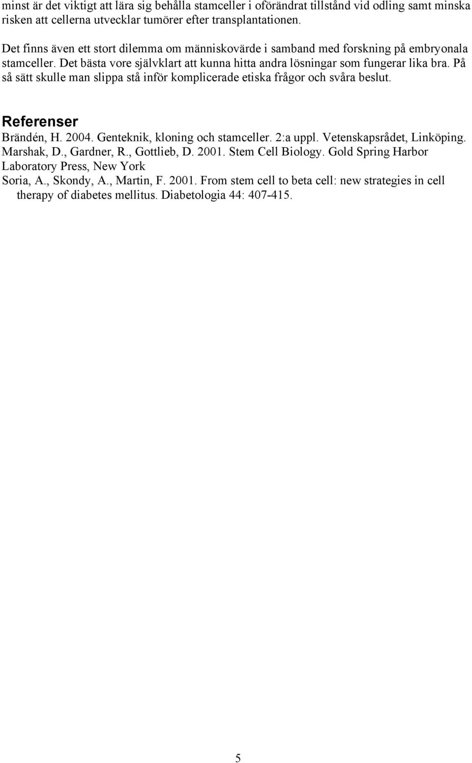 På så sätt skulle man slippa stå inför komplicerade etiska frågor och svåra beslut. Referenser Brändén, H. 2004. Genteknik, kloning och stamceller. 2:a uppl. Vetenskapsrådet, Linköping. Marshak, D.