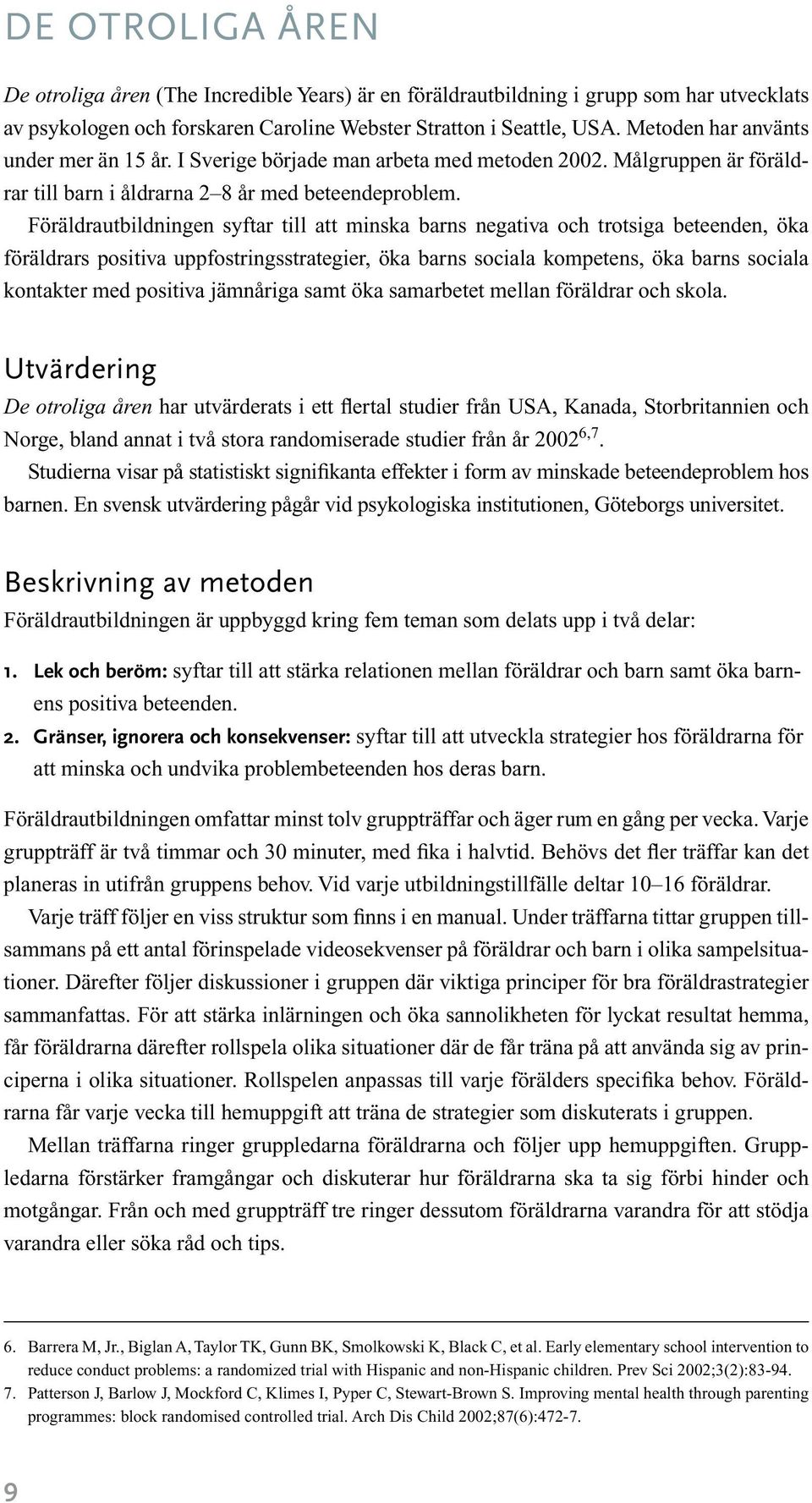 Föräldrautbildningen syftar till att minska barns negativa och trotsiga beteenden, öka föräldrars positiva uppfostringsstrategier, öka barns sociala kompetens, öka barns sociala kontakter med