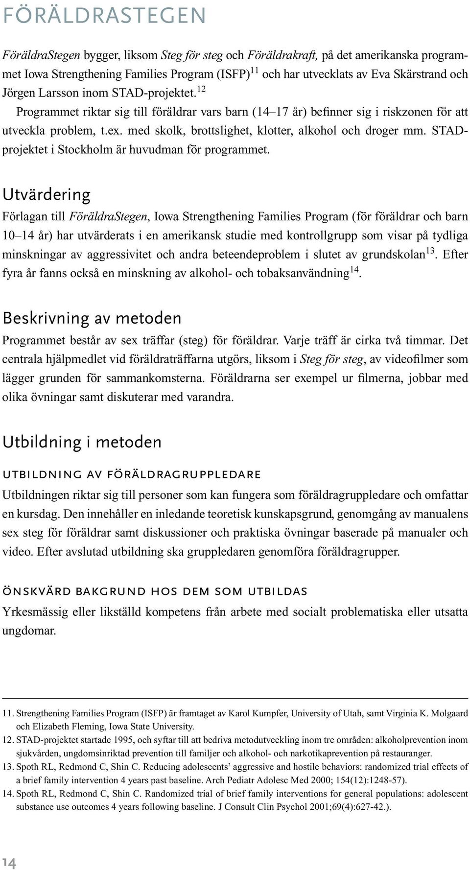 med skolk, brottslighet, klotter, alkohol och droger mm. STAD- projektet i Stockholm är huvudman för programmet.