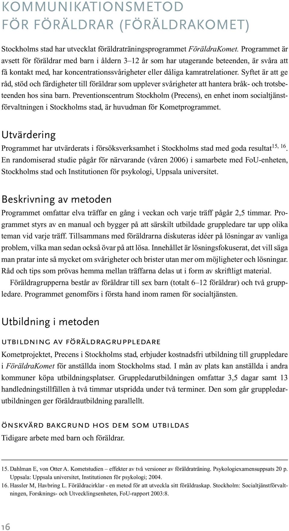 Syftet är att ge råd, stöd och färdigheter till föräldrar som upplever svårigheter att hantera bråk- och trotsbeteenden hos sina barn.