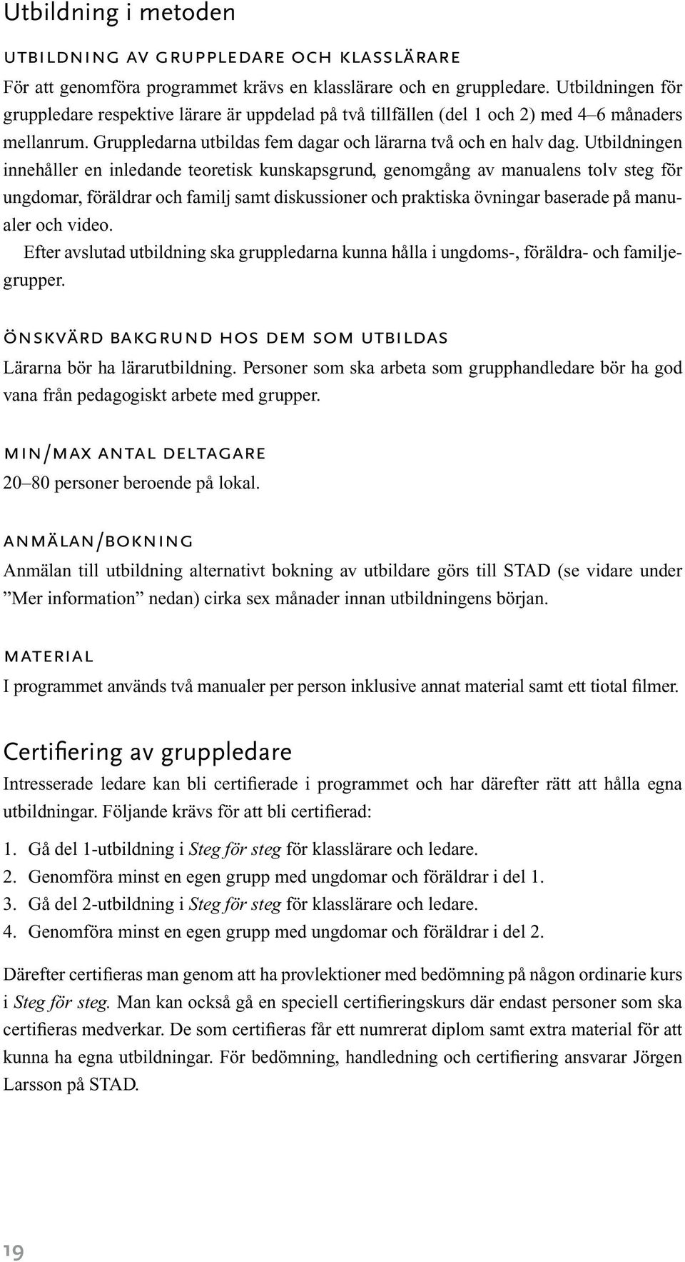 Utbildningen innehåller en inledande teoretisk kunskapsgrund, genomgång av manualens tolv steg för ungdomar, föräldrar och familj samt diskussioner och praktiska övningar baserade på manualer och