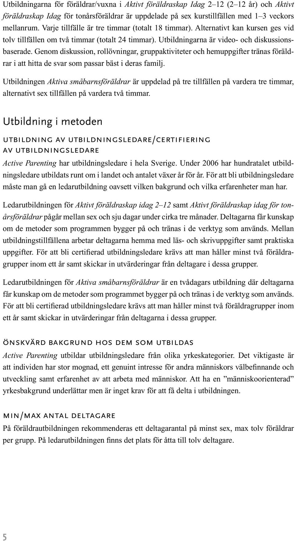 Genom diskussion, rollövningar, gruppaktiviteter och hemuppgifter tränas föräldrar i att hitta de svar som passar bäst i deras familj.