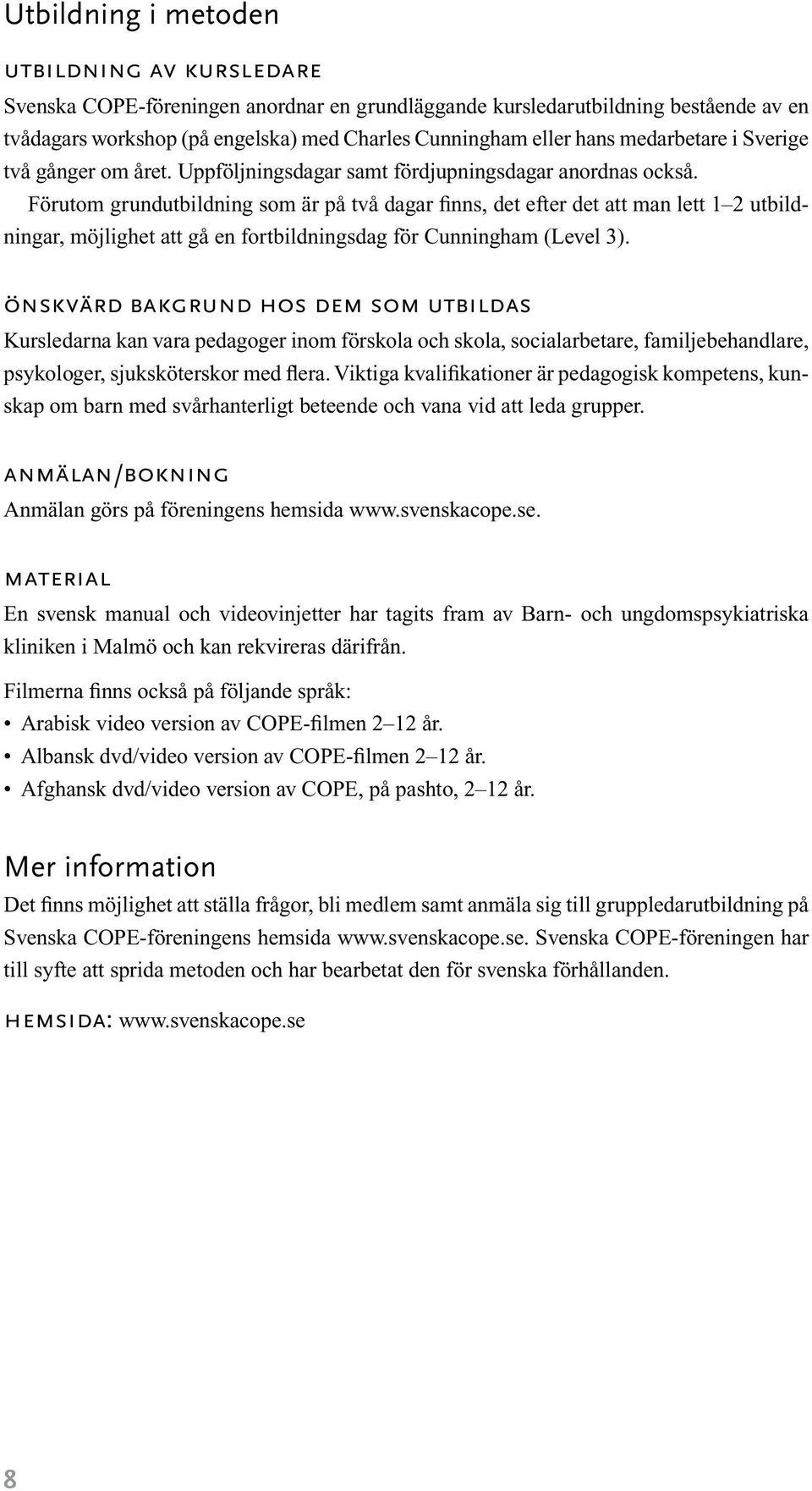 Förutom grundutbildning som är på två dagar finns, det efter det att man lett 1 2 utbildningar, möjlighet att gå en fortbildningsdag för Cunningham (Level 3).