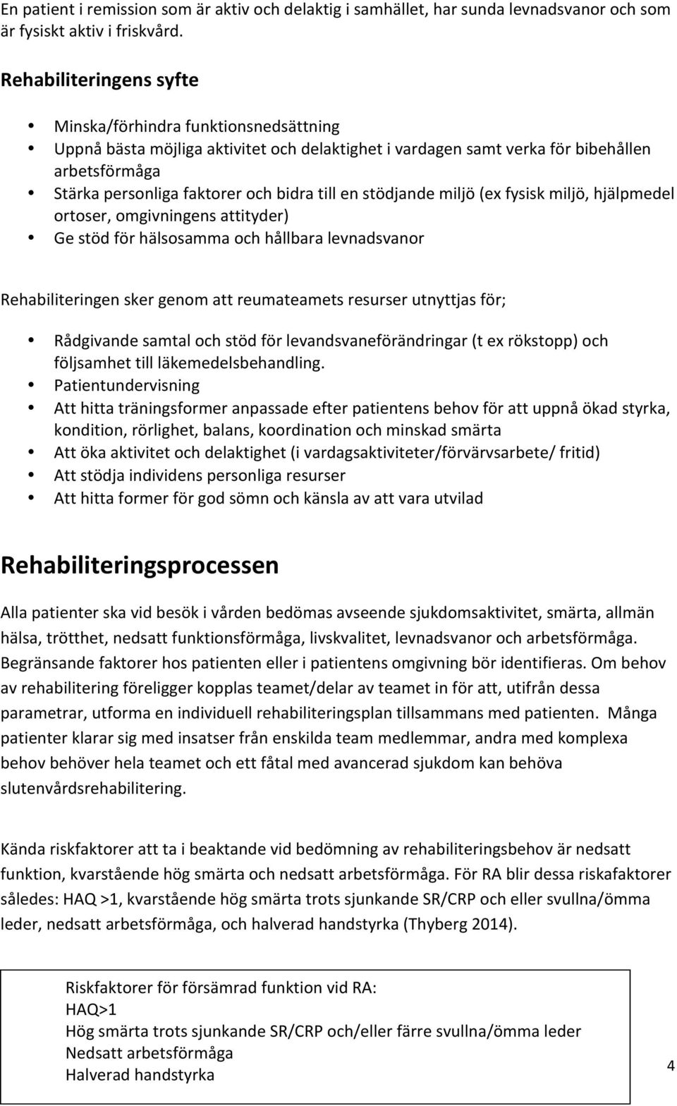 till en stödjande miljö (ex fysisk miljö, hjälpmedel ortoser, omgivningens attityder) Ge stöd för hälsosamma och hållbara levnadsvanor Rehabiliteringen sker genom att reumateamets resurser utnyttjas