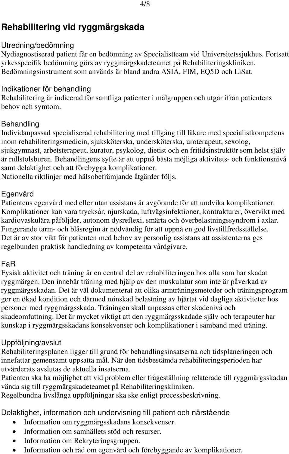 Indikationer för behandling Rehabilitering är indicerad för samtliga patienter i målgruppen och utgår ifrån patientens behov och symtom.