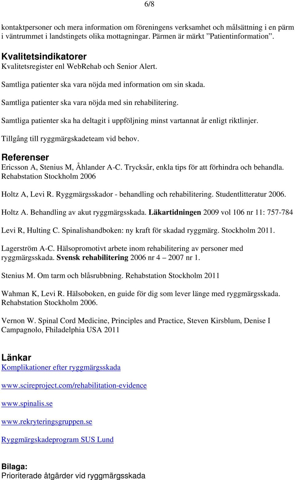 Samtliga patienter ska ha deltagit i uppföljning minst vartannat år enligt riktlinjer. Tillgång till ryggmärgskadeteam vid behov. Referenser Ericsson A, Stenius M, Åhlander A-C.