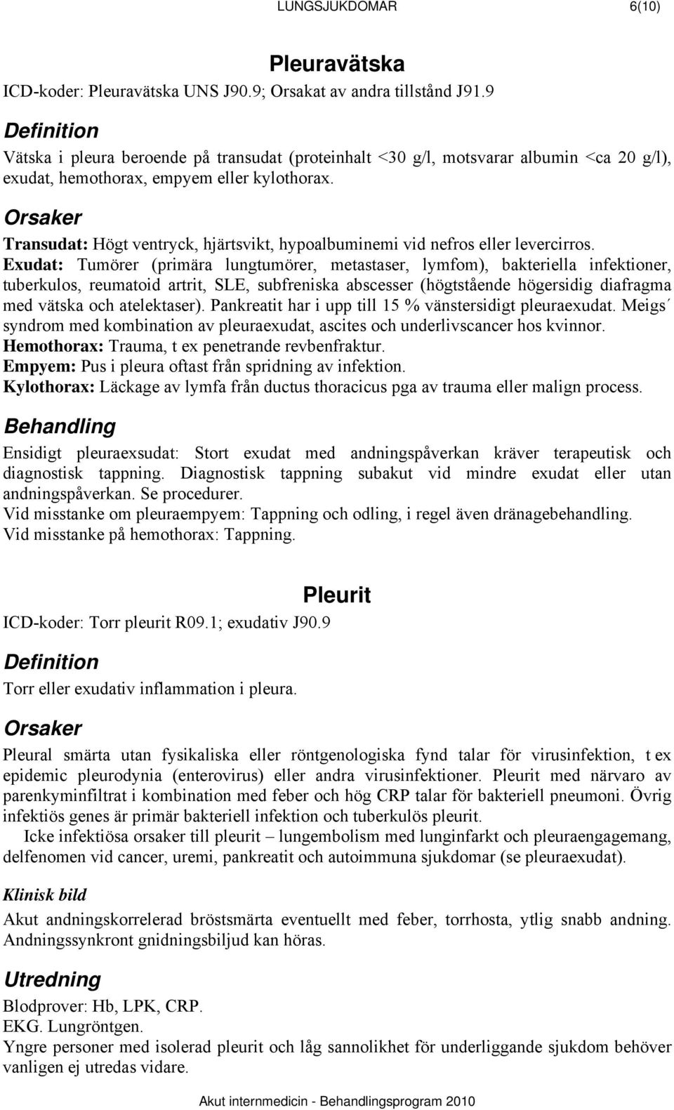 Orsaker Transudat: Högt ventryck, hjärtsvikt, hypoalbuminemi vid nefros eller levercirros.