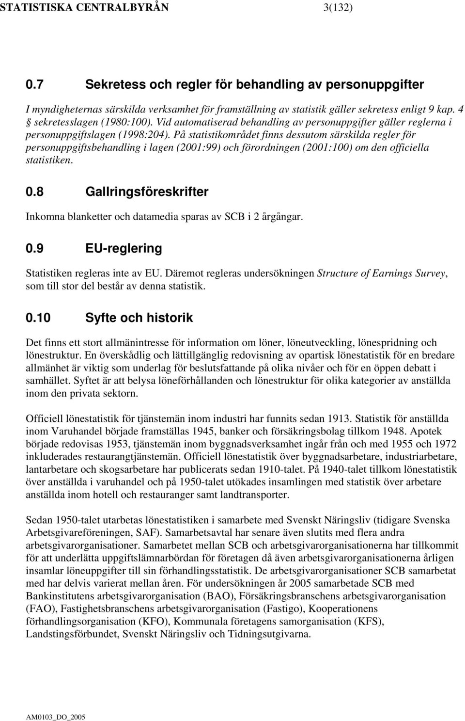 På statistikområdet finns dessutom särskilda regler för personuppgiftsbehandling i lagen (2001:99) och förordningen (2001:100) om den officiella statistiken. 0.