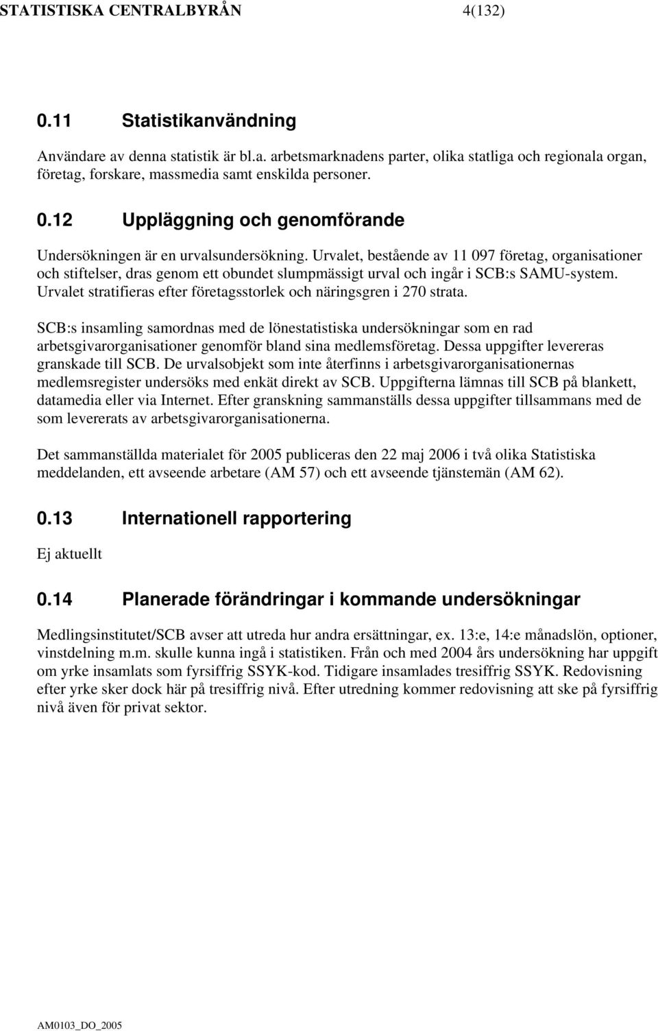 Urvalet, bestående av 11 097 företag, organisationer och stiftelser, dras genom ett obundet slumpmässigt urval och ingår i SCB:s SAMU-system.