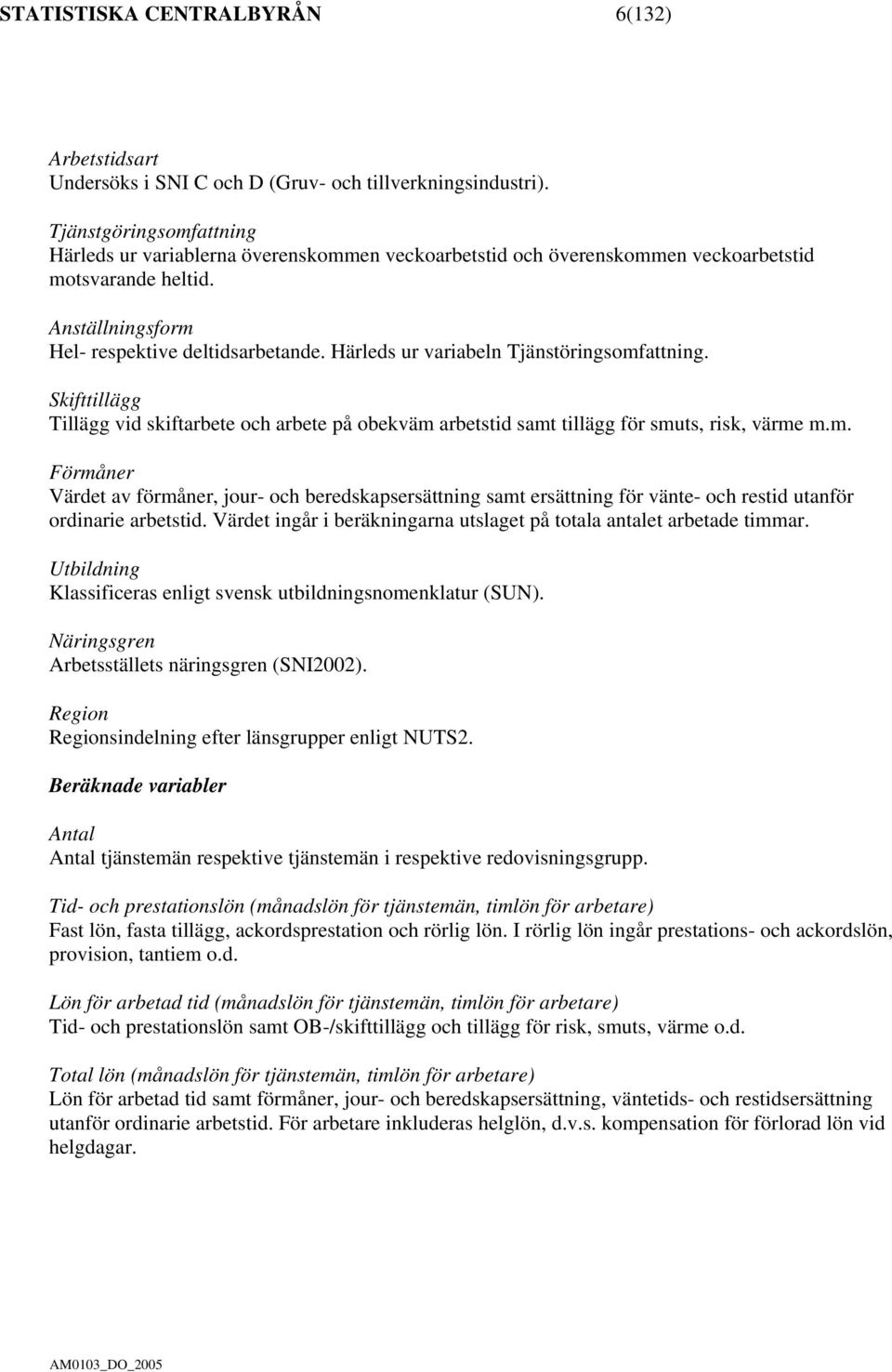 Härleds ur variabeln Tjänstöringsomfattning. Skifttillägg Tillägg vid skiftarbete och arbete på obekväm arbetstid samt tillägg för smuts, risk, värme m.m. Förmåner Värdet av förmåner, jour- och beredskapsersättning samt ersättning för vänte- och restid utanför ordinarie arbetstid.