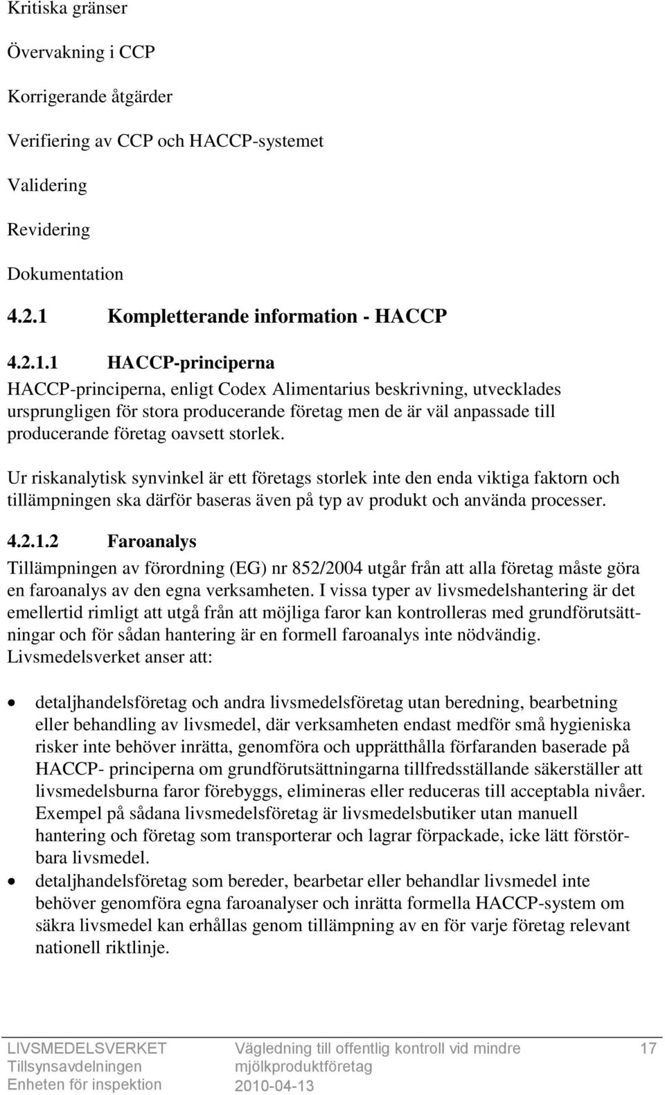 1 HACCP-principerna HACCP-principerna, enligt Codex Alimentarius beskrivning, utvecklades ursprungligen för stora producerande företag men de är väl anpassade till producerande företag oavsett