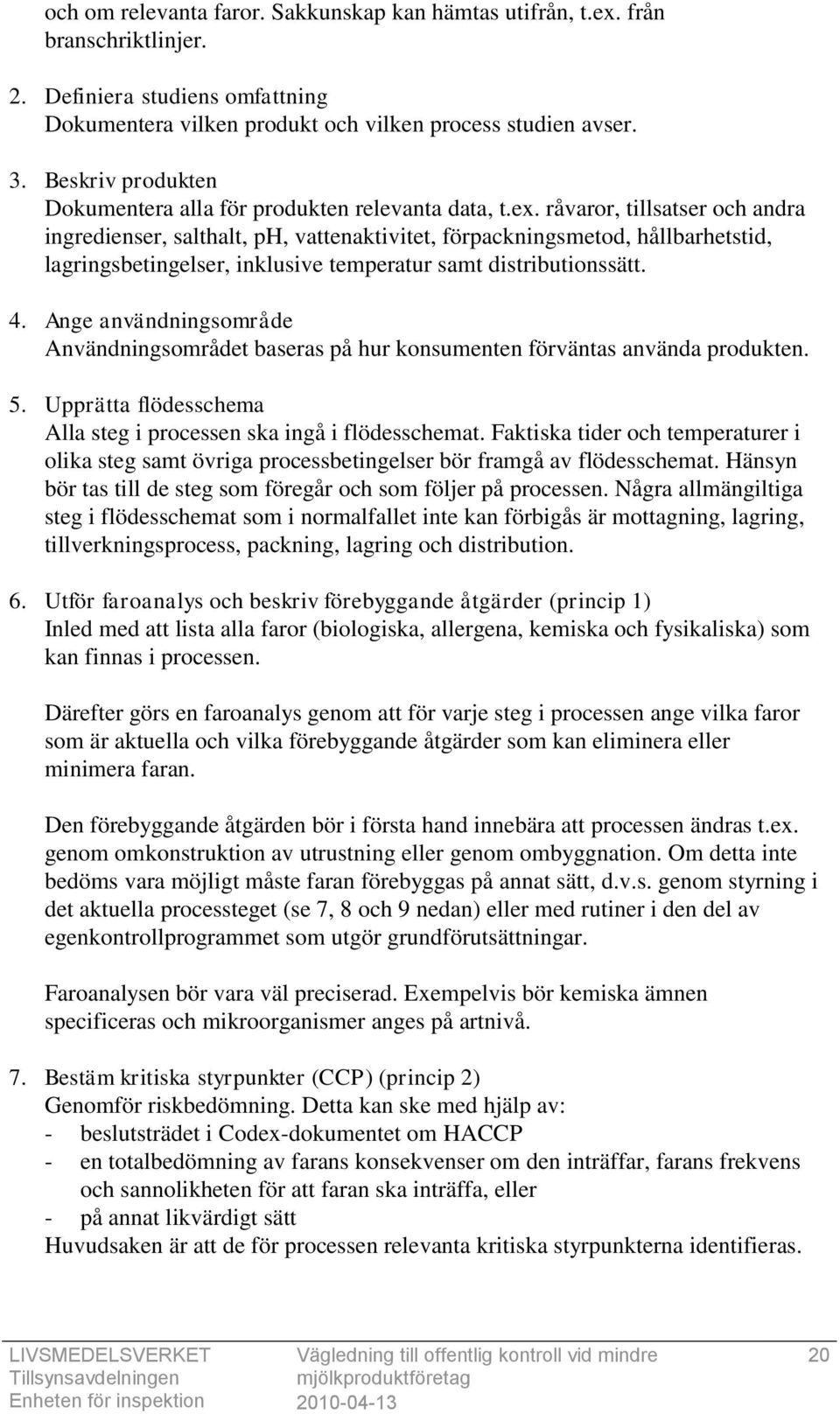 råvaror, tillsatser och andra ingredienser, salthalt, ph, vattenaktivitet, förpackningsmetod, hållbarhetstid, lagringsbetingelser, inklusive temperatur samt distributionssätt. 4.