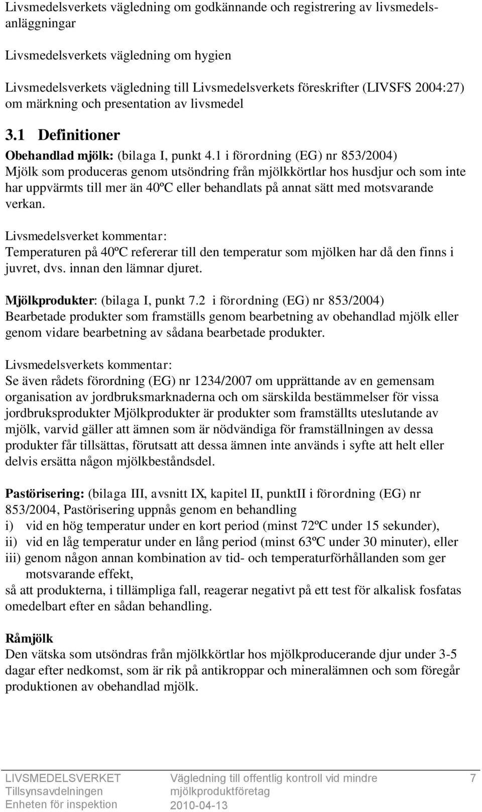 1 i förordning (EG) nr 853/2004) Mjölk som produceras genom utsöndring från mjölkkörtlar hos husdjur och som inte har uppvärmts till mer än 40ºC eller behandlats på annat sätt med motsvarande verkan.