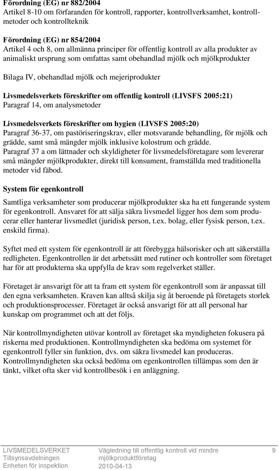 föreskrifter om offentlig kontroll (LIVSFS 2005:21) Paragraf 14, om analysmetoder Livsmedelsverkets föreskrifter om hygien (LIVSFS 2005:20) Paragraf 36-37, om pastöriseringskrav, eller motsvarande