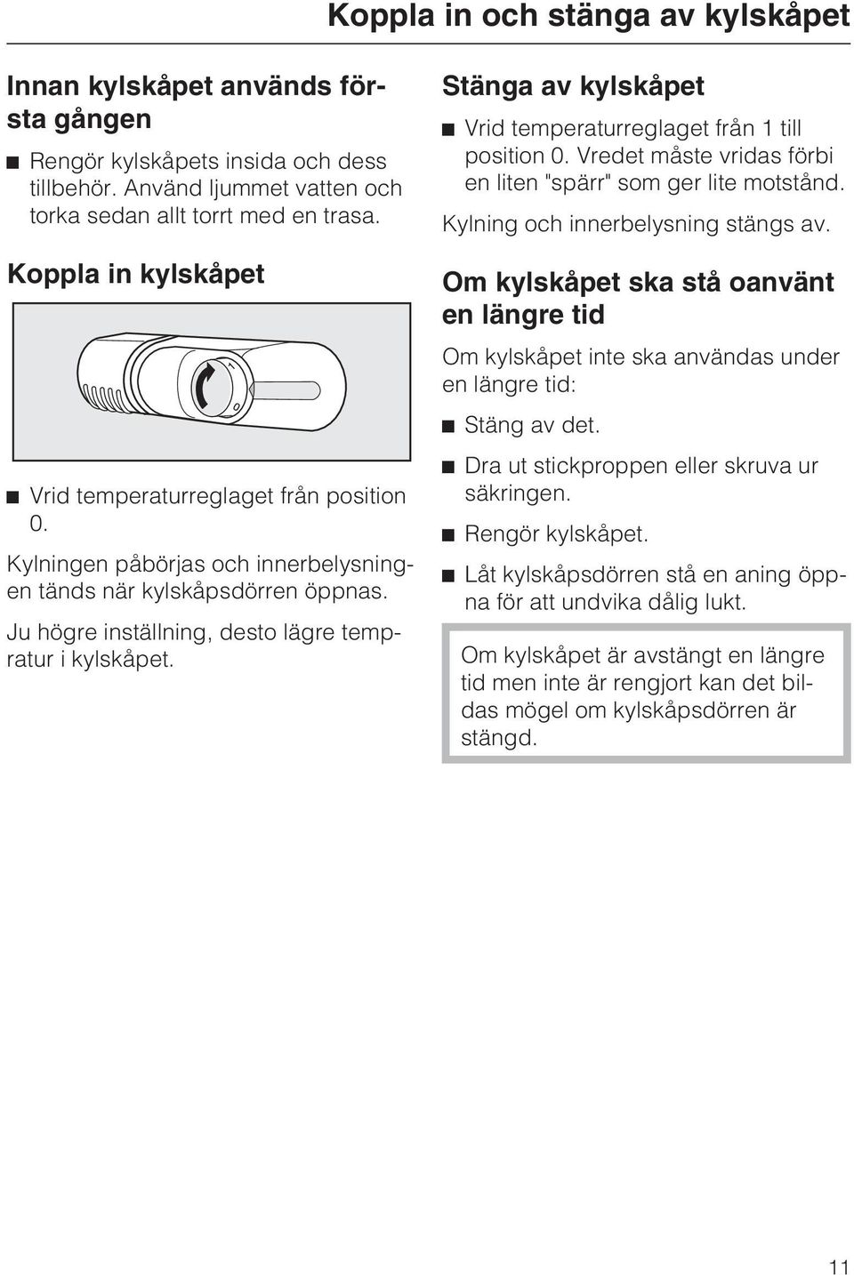 Stänga av kylskåpet Vrid temperaturreglaget från 1 till position 0. Vredet måste vridas förbi en liten "spärr" som ger lite motstånd. Kylning och innerbelysning stängs av.