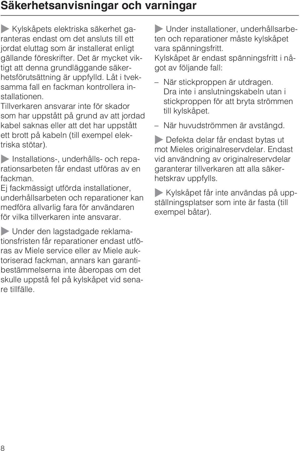 Tillverkaren ansvarar inte för skador som har uppstått på grund av att jordad kabel saknas eller att det har uppstått ett brott på kabeln (till exempel elektriska stötar).