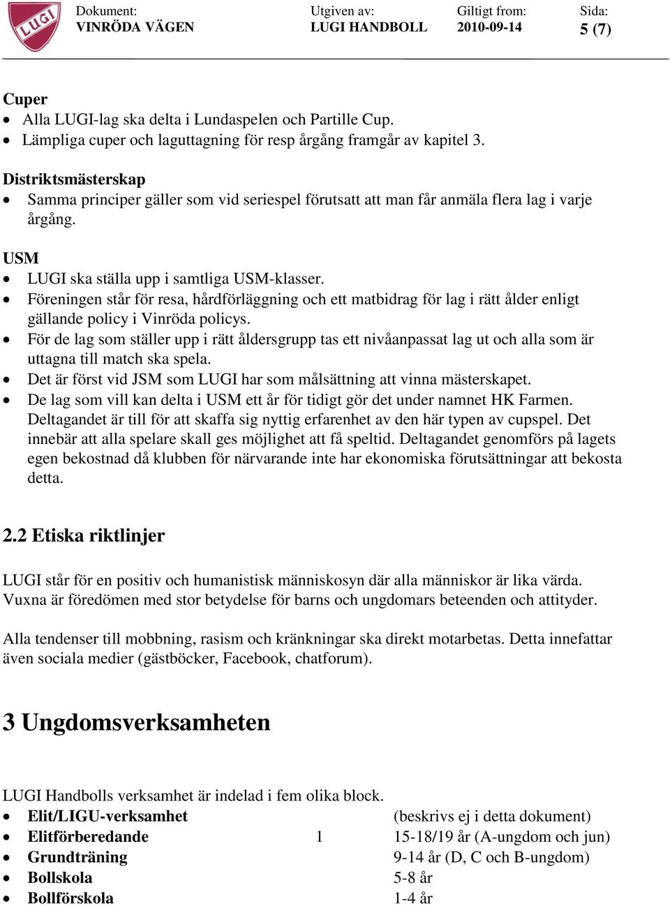 Föreningen står för resa, hårdförläggning och ett matbidrag för lag i rätt ålder enligt gällande policy i Vinröda policys.