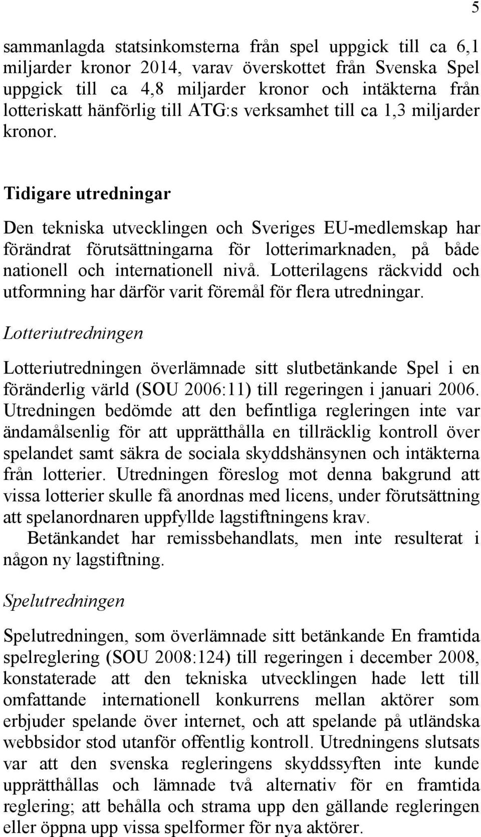 5 Tidigare utredningar Den tekniska utvecklingen och Sveriges EU-medlemskap har förändrat förutsättningarna för lotterimarknaden, på både nationell och internationell nivå.