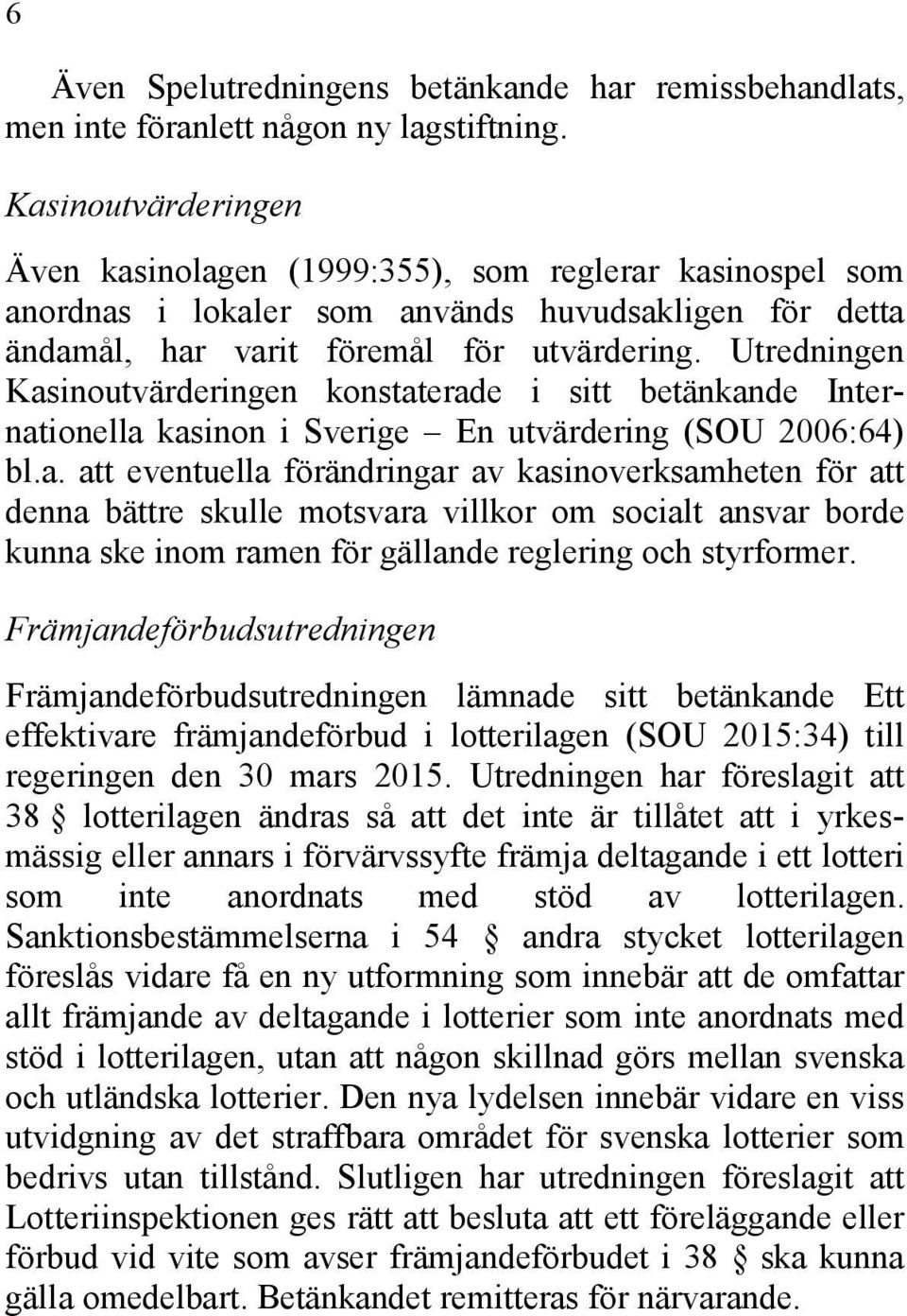 Utredningen Kasinoutvärderingen konstaterade i sitt betänkande Internationella kasinon i Sverige En utvärdering (SOU 2006:64) bl.a. att eventuella förändringar av kasinoverksamheten för att denna bättre skulle motsvara villkor om socialt ansvar borde kunna ske inom ramen för gällande reglering och styrformer.