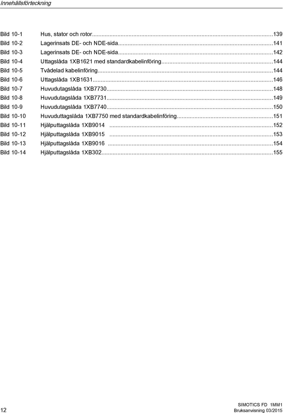 ..146 Bild 10-7 Huvudutagslåda 1XB7730...148 Bild 10-8 Huvudutagslåda 1XB7731...149 Bild 10-9 Huvudutagslåda 1XB7740.