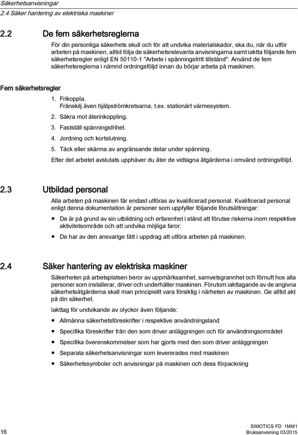 iaktta följande fem säkerhetsregler enligt EN 50110 1 "Arbete i spänningsfritt tillstånd". Använd de fem säkerhetsreglerna i nämnd ordningsföljd innan du börjar arbeta på maskinen.