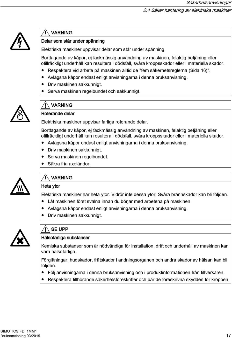 Respektera vid arbete på maskinen alltid de "fem säkerhetsreglerna (Sida 16)". Avlägsna kåpor endast enligt anvisningarna i denna bruksanvisning. Driv maskinen sakkunnigt.