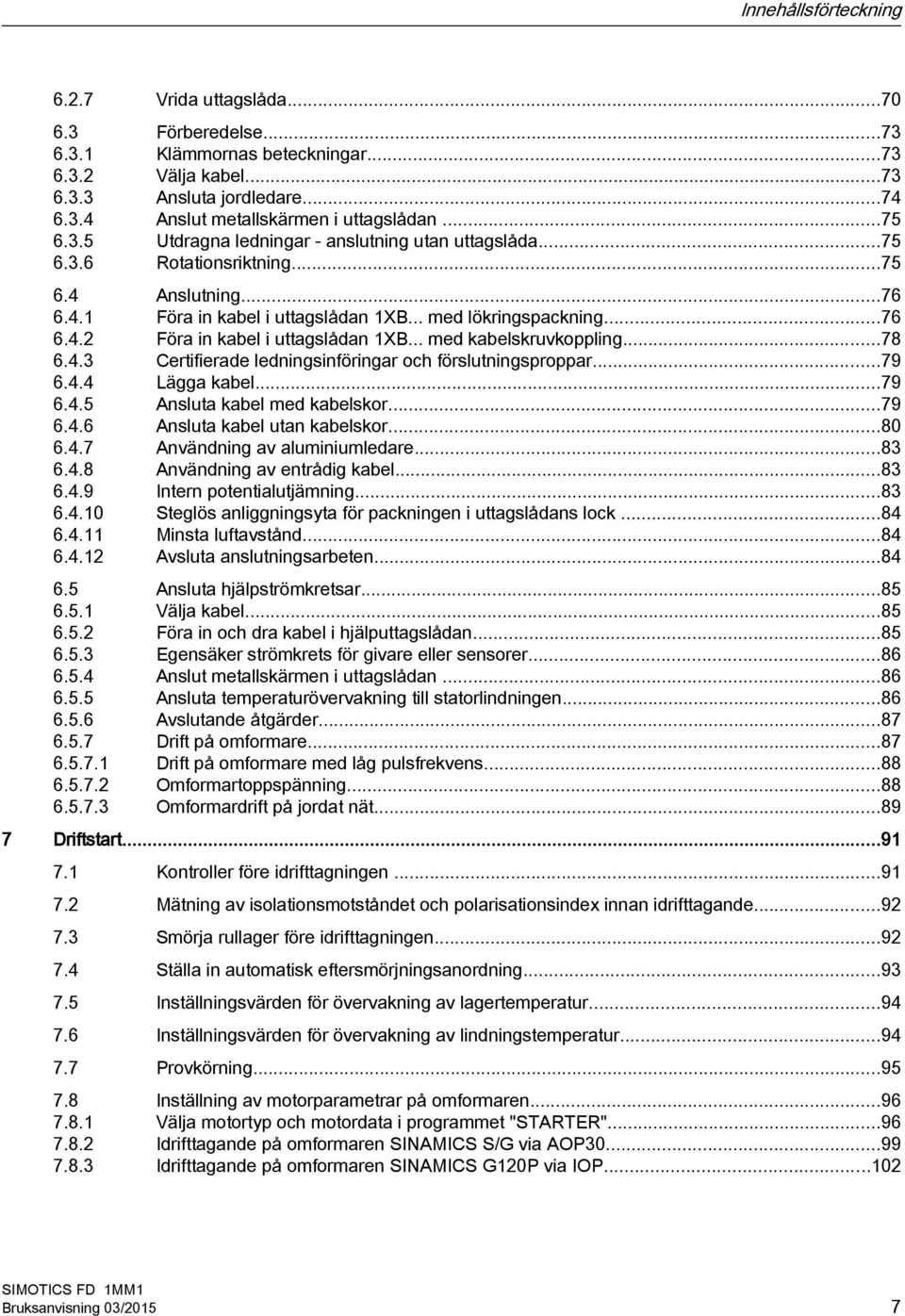 .. med kabelskruvkoppling...78 6.4.3 Certifierade ledningsinföringar och förslutningsproppar...79 6.4.4 Lägga kabel...79 6.4.5 Ansluta kabel med kabelskor...79 6.4.6 Ansluta kabel utan kabelskor...80 6.