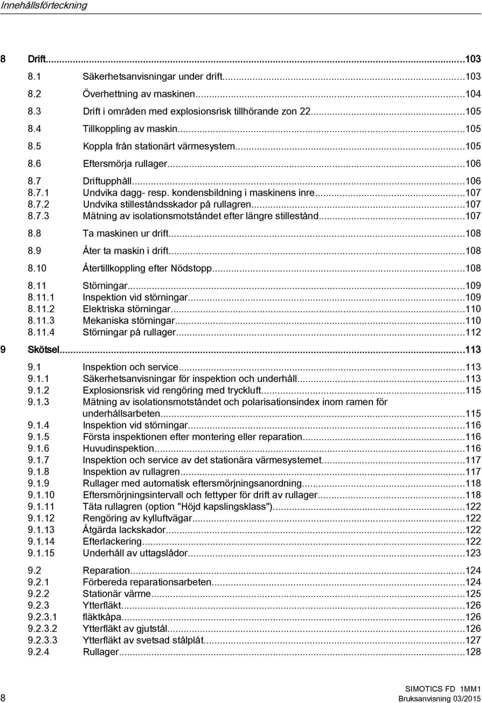 ..107 8.7.3 Mätning av isolationsmotståndet efter längre stillestånd...107 8.8 Ta maskinen ur drift...108 8.9 Åter ta maskin i drift...108 8.10 Återtillkoppling efter Nödstopp...108 8.11 Störningar.