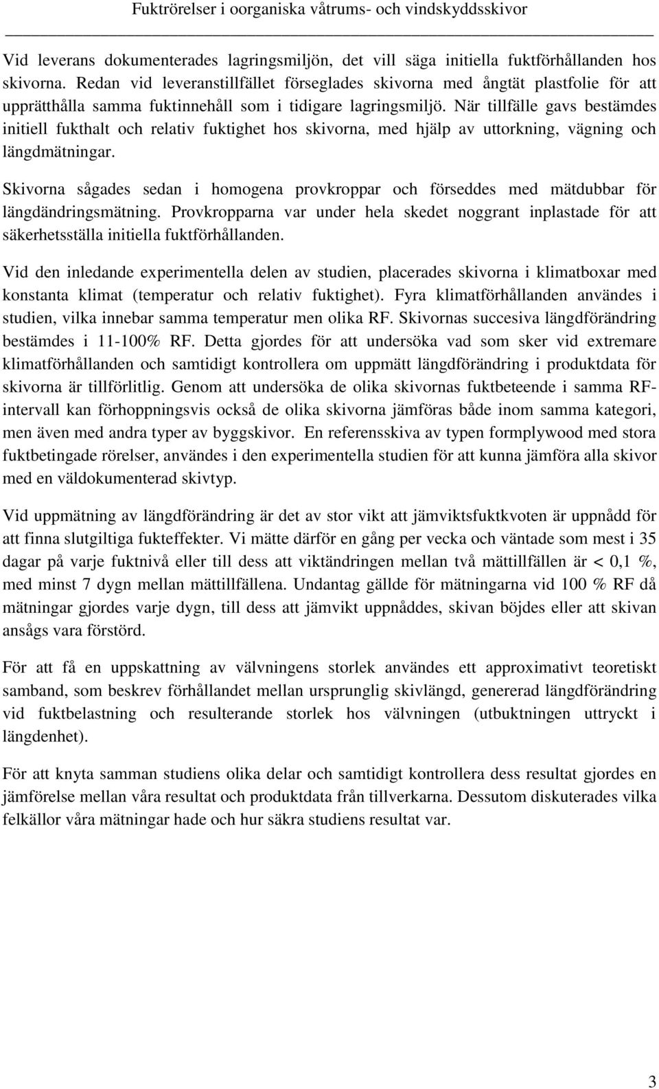 När tillfälle gavs bestämdes initiell fukthalt och relativ fuktighet hos skivorna, med hjälp av uttorkning, vägning och längdmätningar.