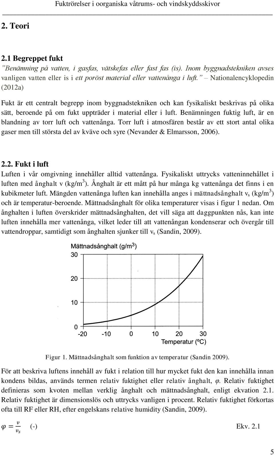 Benämningen fuktig luft, är en blandning av torr luft och vattenånga. Torr luft i atmosfären består av ett stort antal olika gaser men till största del av kväve och syre (Nevander & Elmarsson, 2006).