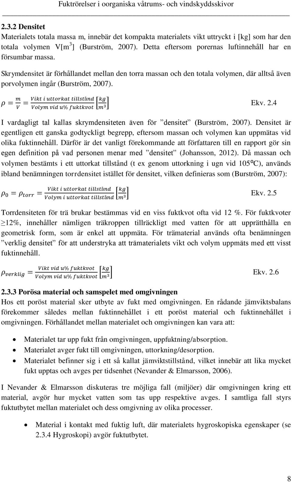 2.4 I vardagligt tal kallas skrymdensiteten även för densitet (Burström, 2007). Densitet är egentligen ett ganska godtyckligt begrepp, eftersom massan och volymen kan uppmätas vid olika fuktinnehåll.